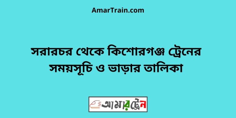 সরারচর টু কিশোরগঞ্জ ট্রেনের সময়সূচী ও ভাড়া তালিকা