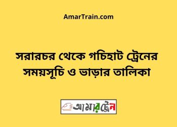 সরারচর টু গচিহাট ট্রেনের সময়সূচী ও ভাড়া তালিকা