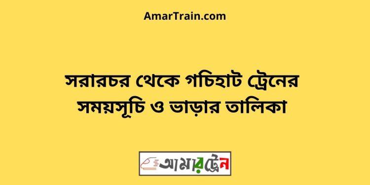 সরারচর টু গচিহাট ট্রেনের সময়সূচী ও ভাড়া তালিকা