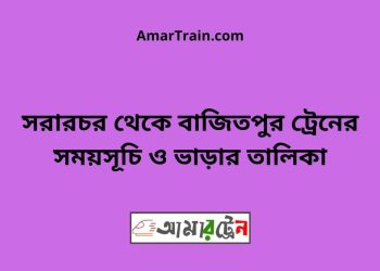 সরারচর টু মানিকখালী ট্রেনের সময়সূচী ও ভাড়া তালিকা