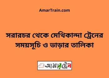 সরারচর টু মেথিকান্দা ট্রেনের সময়সূচী ও ভাড়া তালিকা