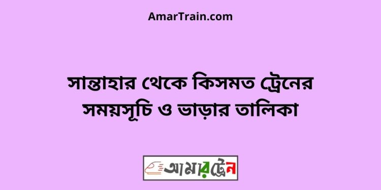 সান্তাহার টু কিসমত ট্রেনের সময়সূচী ও ভাড়া তালিকা