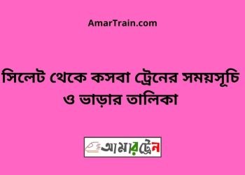 সিলেট টু কসবা ট্রেনের সময়সূচী ও ভাড়া তালিকা