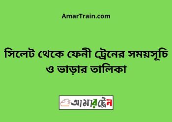সিলেট টু ফেনী ট্রেনের সময়সূচী ও ভাড়ার তালিকা