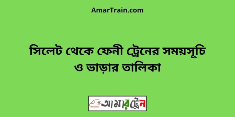 সিলেট টু ফেনী ট্রেনের সময়সূচী ও ভাড়ার তালিকা