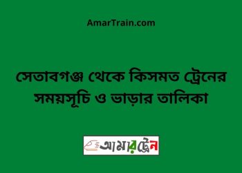সেতাবগঞ্জ টু কিসমত ট্রেনের সময়সূচী ও ভাড়া তালিকা