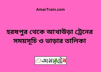 হরষপুর টু আখাউড়া ট্রেনের সময়সূচী ও ভাড়া তালিকা