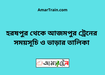হরষপুর টু আজমপুর ট্রেনের সময়সূচী ও ভাড়া তালিকা