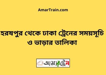 হরষপুর টু ঢাকা ট্রেনের সময়সূচী ও ভাড়া তালিকা