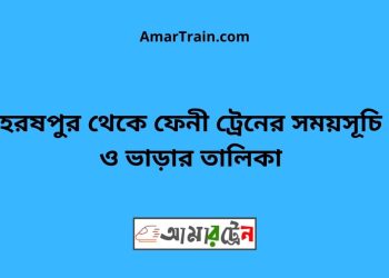হরষপুর টু ফেনী ট্রেনের সময়সূচী ও ভাড়া তালিকা