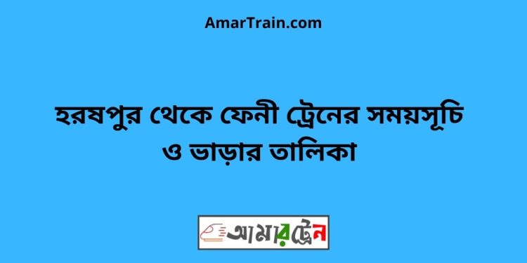 হরষপুর টু ফেনী ট্রেনের সময়সূচী ও ভাড়া তালিকা