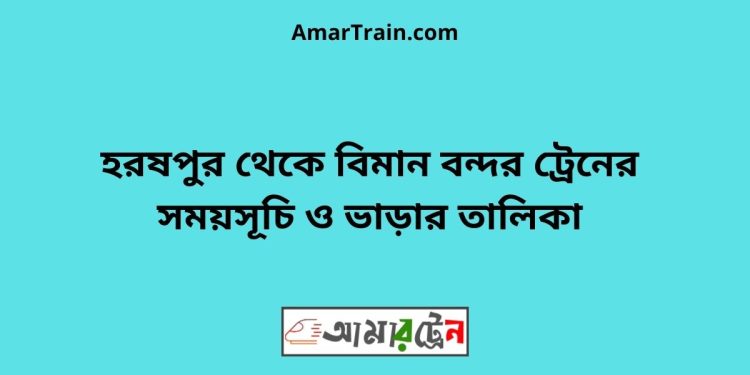 হরষপুর টু বিমান বন্দর ট্রেনের সময়সূচী ও ভাড়া তালিকা