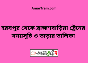 হরষপুর টু ব্রাহ্মণবাড়িয়া ট্রেনের সময়সূচী ও ভাড়া তালিকা