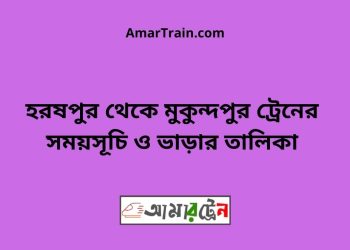 হরষপুর টু মুকুন্দপুর ট্রেনের সময়সূচী ও ভাড়া তালিকা