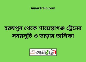 হরষপুর টু শায়েস্তাগঞ্জ ট্রেনের সময়সূচী ও ভাড়া তালিকা