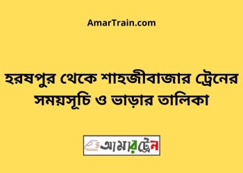 হরষপুর টু শাহজীবাজার ট্রেনের সময়সূচী ও ভাড়া তালিকা