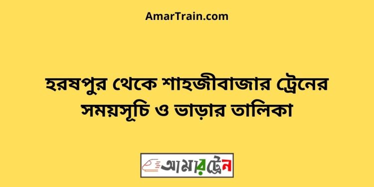 হরষপুর টু শাহজীবাজার ট্রেনের সময়সূচী ও ভাড়া তালিকা