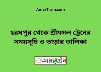 হরষপুর টু শ্রীমঙ্গল ট্রেনের সময়সূচী ও ভাড়া তালিকা