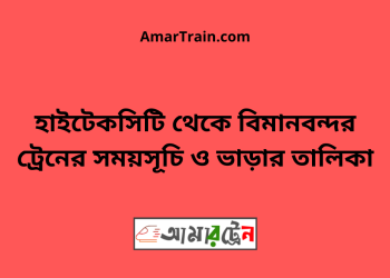 হাইটেকসিটি টু বিমানবন্দর ট্রেনের সময়সূচী ও ভাড়া তালিকা