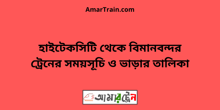 হাইটেকসিটি টু বিমানবন্দর ট্রেনের সময়সূচী ও ভাড়া তালিকা