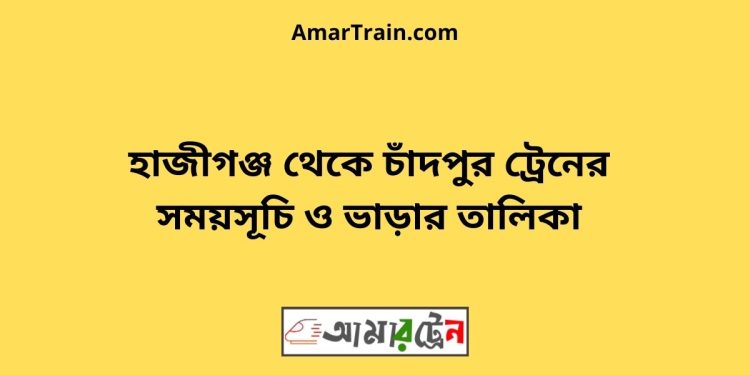 হাজীগঞ্জ টু চাঁদপুর ট্রেনের সময়সূচী ও ভাড়া তালিকা