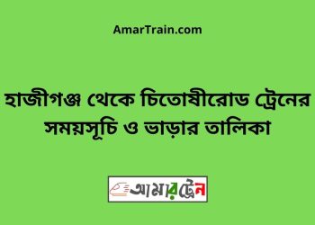 হাজীগঞ্জ টু চিতোষীরোড ট্রেনের সময়সূচী ও ভাড়া তালিকা