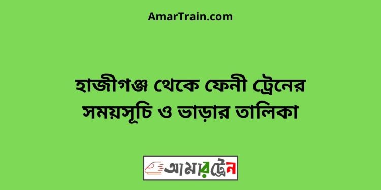 হাজীগঞ্জ টু ফেনী ট্রেনের সময়সূচী ও ভাড়া তালিকা