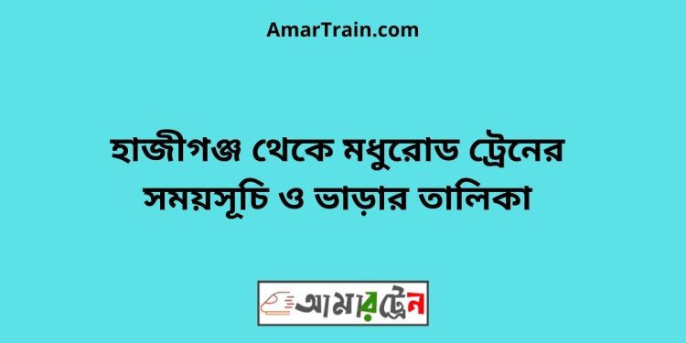 হাজীগঞ্জ টু মধুরোড ট্রেনের সময়সূচী ও ভাড়া তালিকা