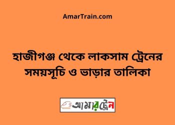 হাজীগঞ্জ টু লাকসাম ট্রেনের সময়সূচী ও ভাড়া তালিকা