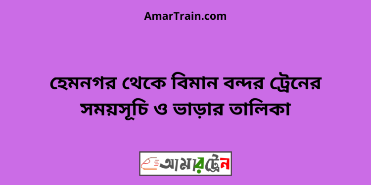 হেমনগর টু বিমান বন্দর ট্রেনের সময়সূচি ও ভাড়ার তালিকা