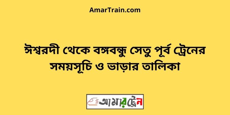 ঈশ্বরদী টু বঙ্গবন্ধু সেতু পূর্ব ট্রেনের সময়সূচী ও ভাড়া তালিকা