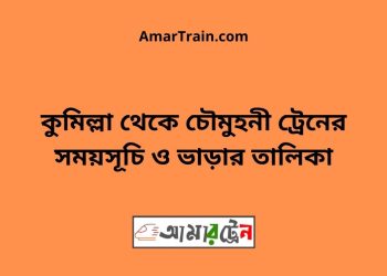কুমিল্লা টু চৌমুহনী ট্রেনের সময়সূচী ও ভাড়া তালিকা