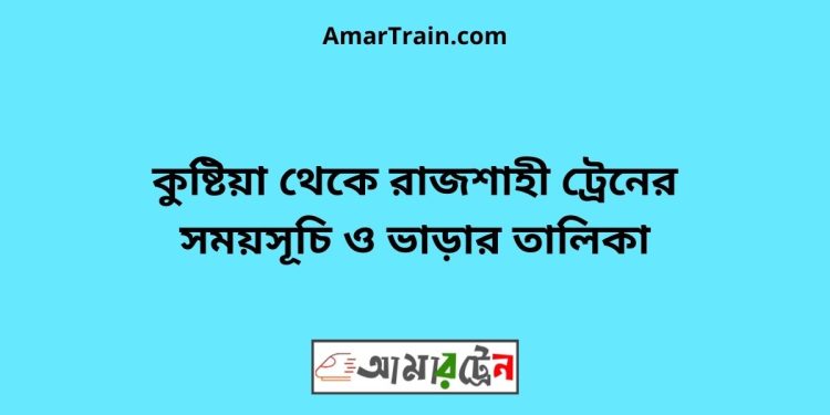 কুষ্টিয়া টু রাজশাহী ট্রেনের সময়সূচী ও ভাড়া তালিকা