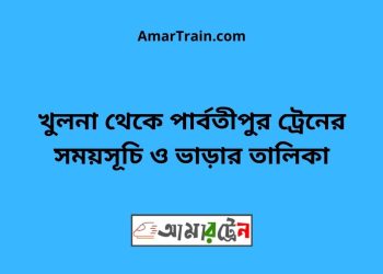 খুলনা টু পার্বতীপুর ট্রেনের সময়সূচী ও ভাড়া তালিকা