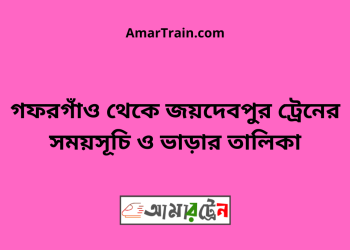 গফরগাঁও টু জয়দেবপুর ট্রেনের সময়সূচী ও ভাড়া তালিকা