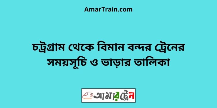 চট্রগ্রাম টু বিমান বন্দর ট্রেনের সময়সূচী ও ভাড়ার তালিকা