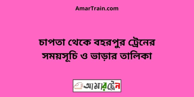 চাপতা টু বহরপুর ট্রেনের সময়সূচী ও ভাড়া তালিকা