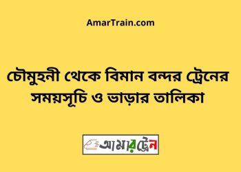 চৌমুহনী টু বিমান বন্দর ট্রেনের সময়সূচী ও ভাড়া তালিকা