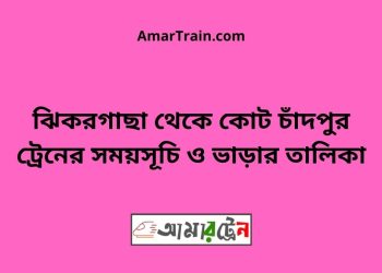 ঝিকরগাছা টু কোট চাঁদপুর ট্রেনের সময়সূচী ও ভাড়া তালিকা