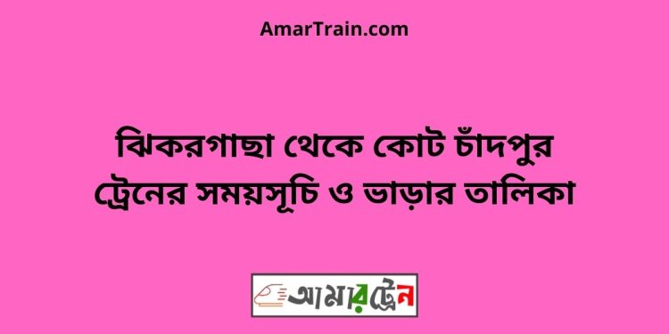 ঝিকরগাছা টু কোট চাঁদপুর ট্রেনের সময়সূচী ও ভাড়া তালিকা