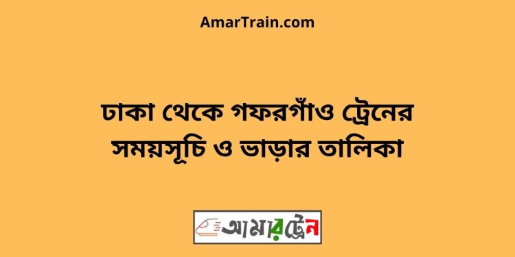 ঢাকা টু গফরগাঁও ট্রেনের সময়সূচী ও ভাড়া তালিকা