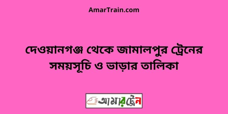 দেওয়ানগঞ্জ টু জামালপুর ট্রেনের সময়সূচী, টিকেট ও ভাড়ার তালিকা