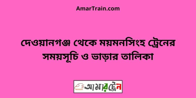 দেওয়ানগঞ্জ টু ময়মনসিংহ ট্রেনের সময়সূচী, টিকেট ও ভাড়ার তালিকা