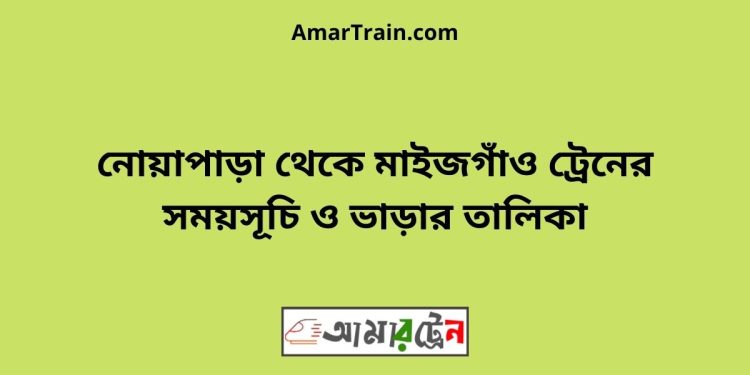 নোয়াপাড়া টু মাইজগাঁও ট্রেনের সময়সূচী ও ভাড়া তালিকা