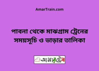 পাবনা টু মাঝগ্রাম ট্রেনের সময়সূচী ও ভাড়া তালিকা