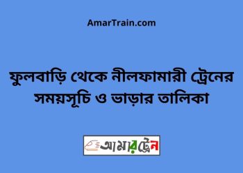 ফুলবাড়ি টু নীলফামারী ট্রেনের সময়সূচী ও ভাড়া তালিকা