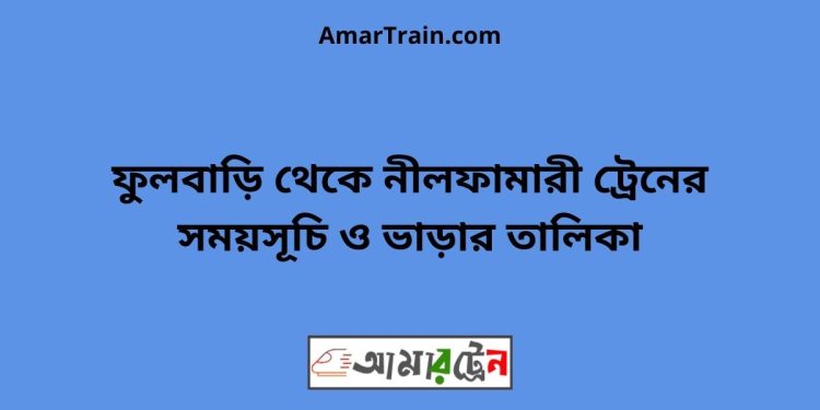 ফুলবাড়ি টু নীলফামারী ট্রেনের সময়সূচী ও ভাড়া তালিকা