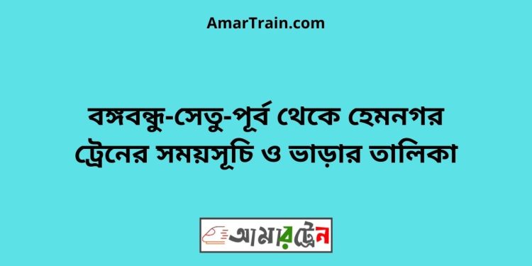 বঙ্গবন্ধু-সেতু-পূর্ব টু হেমনগর ট্রেনের সময়সূচি ও ভাড়ার তালিকা