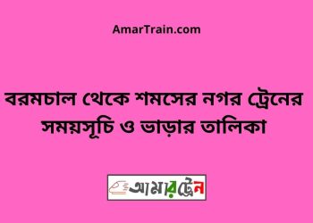 বরমচাল টু শমসের নগর ট্রেনের সময়সূচী ও ভাড়ার তালিকা