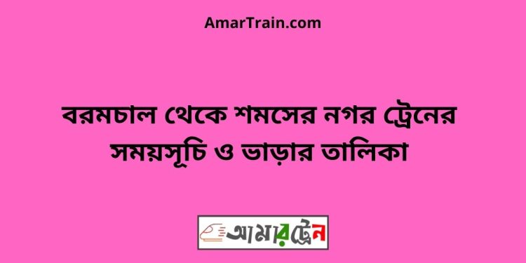 বরমচাল টু শমসের নগর ট্রেনের সময়সূচী ও ভাড়ার তালিকা